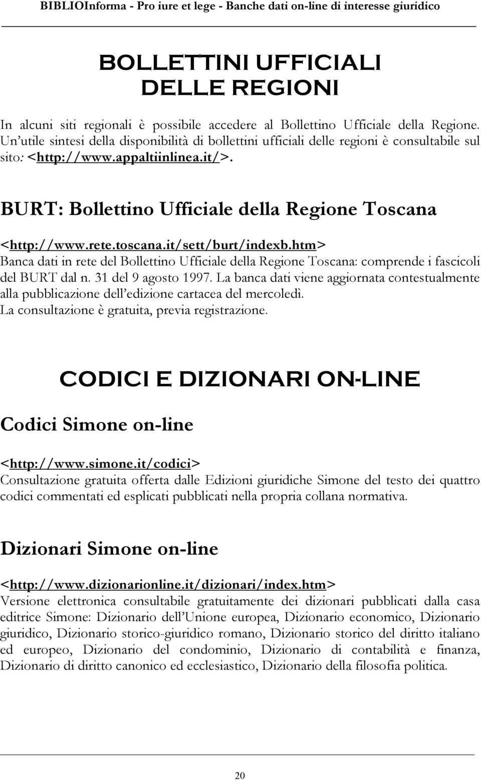 toscana.it/sett/burt/indexb.htm> Banca dati in rete del Bollettino Ufficiale della Regione Toscana: comprende i fascicoli del BURT dal n. 31 del 9 agosto 1997.