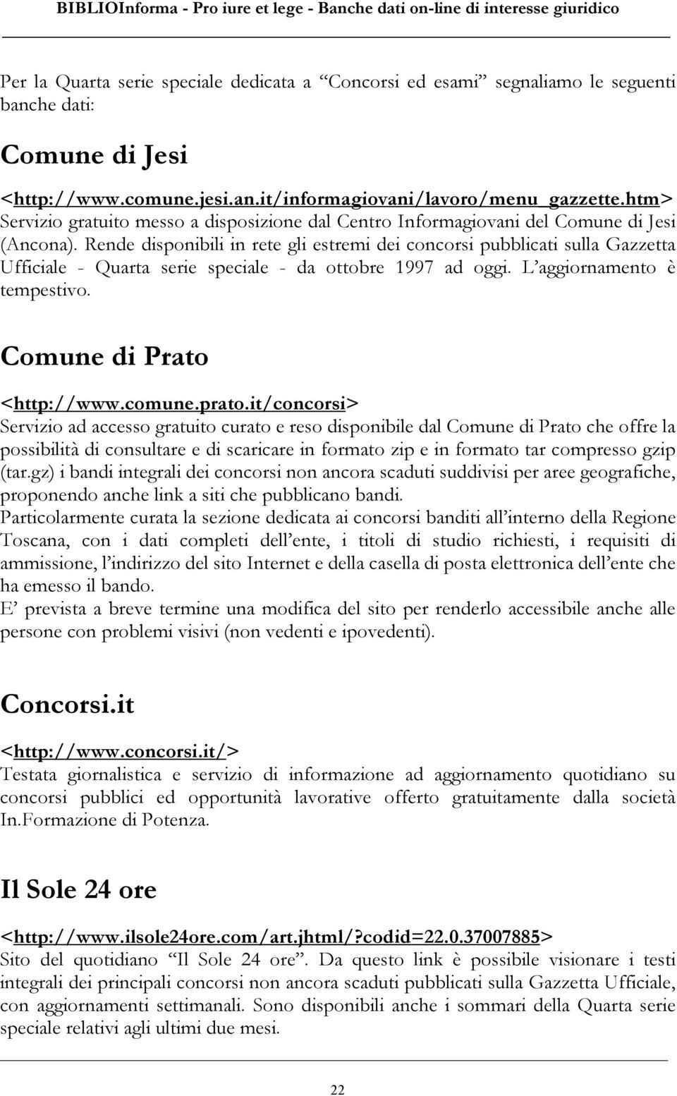 Rende disponibili in rete gli estremi dei concorsi pubblicati sulla Gazzetta Ufficiale - Quarta serie speciale - da ottobre 1997 ad oggi. L aggiornamento è tempestivo. Comune di Prato <http://www.