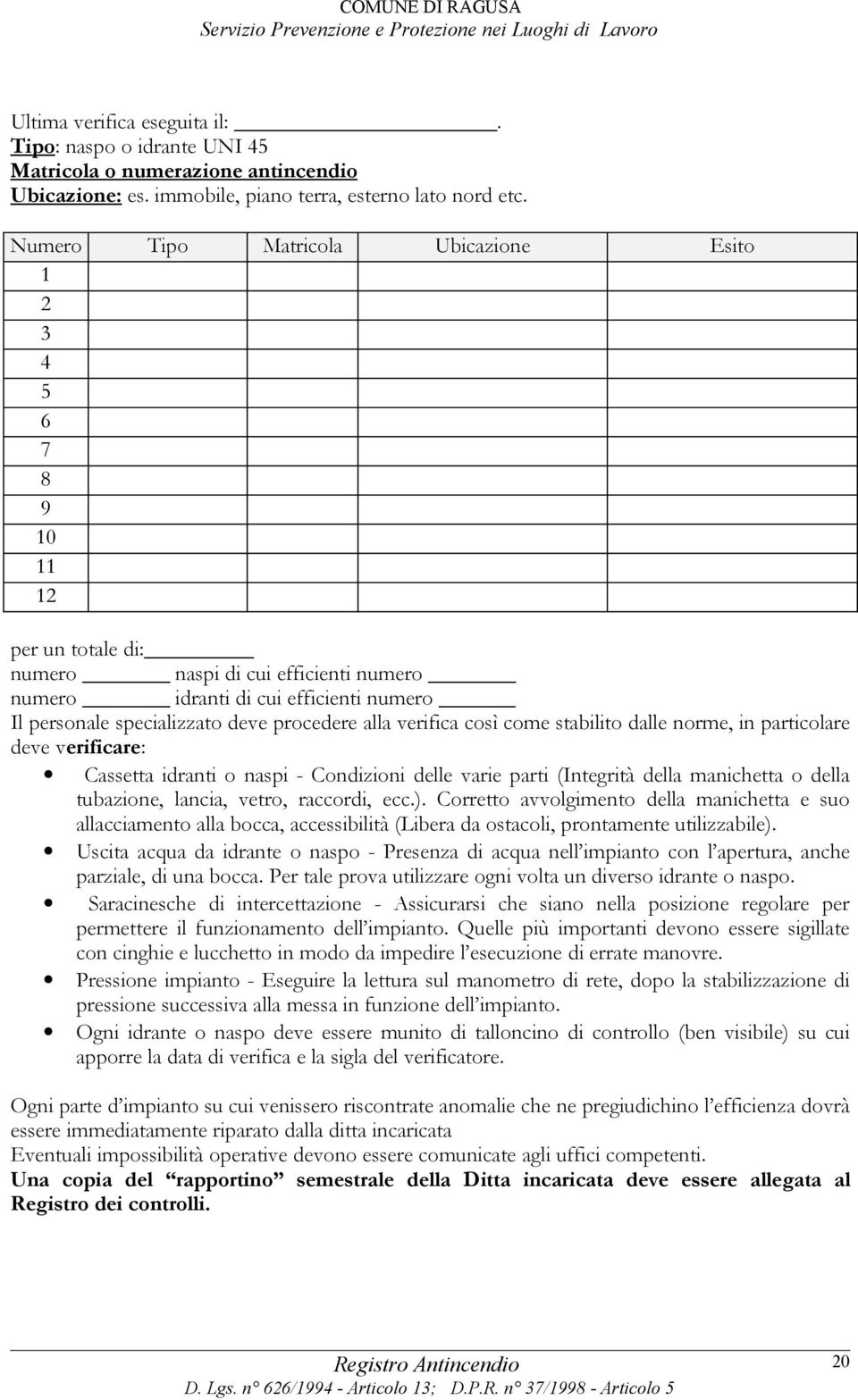 procedere alla verifica così come stabilito dalle norme, in particolare deve verificare: Cassetta idranti o naspi - Condizioni delle varie parti (Integrità della manichetta o della tubazione, lancia,