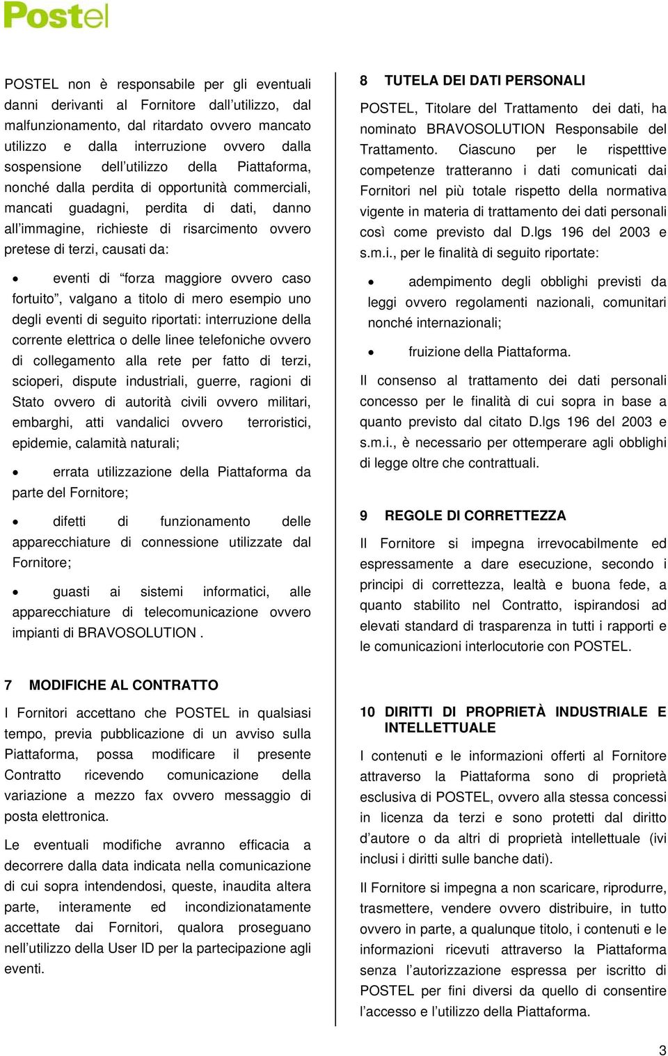 eventi di forza maggiore ovvero caso fortuito, valgano a titolo di mero esempio uno degli eventi di seguito riportati: interruzione della corrente elettrica o delle linee telefoniche ovvero di