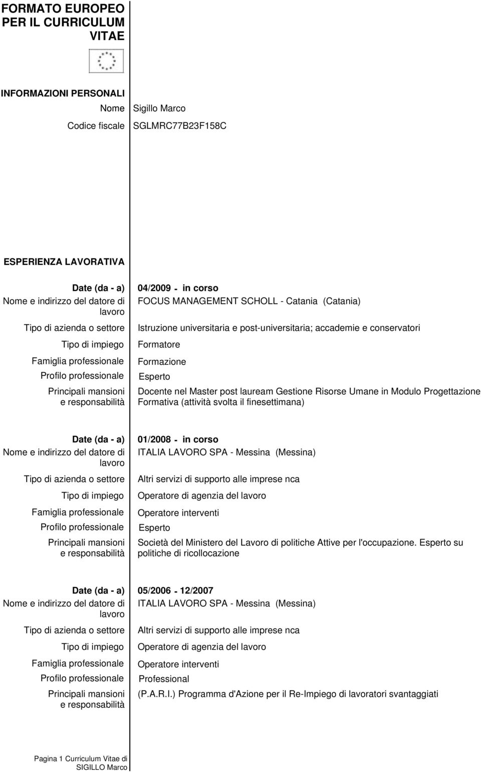 in Modulo Progettazione Formativa (attività svolta il finesettimana) 01/2008 - in corso Operatore di agenzia del Società del Ministero del Lavoro di politiche Attive per