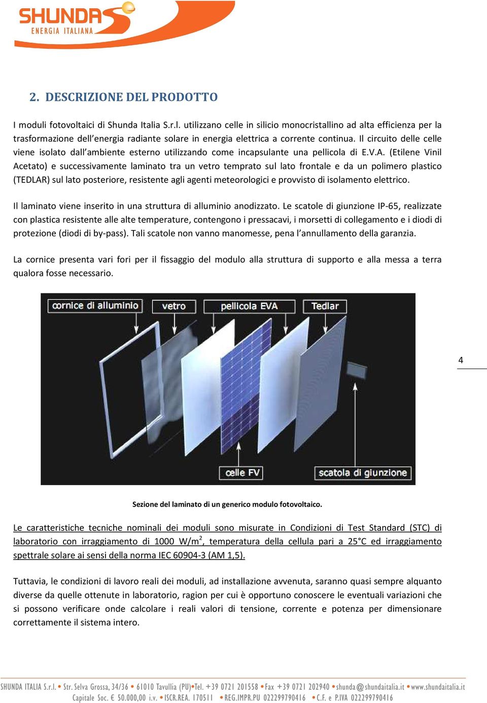 (Etilene Vinil Acetato) e successivamente laminato tra un vetro temprato sul lato frontale e da un polimero plastico (TEDLAR) sul lato posteriore, resistente agli agenti meteorologici e provvisto di