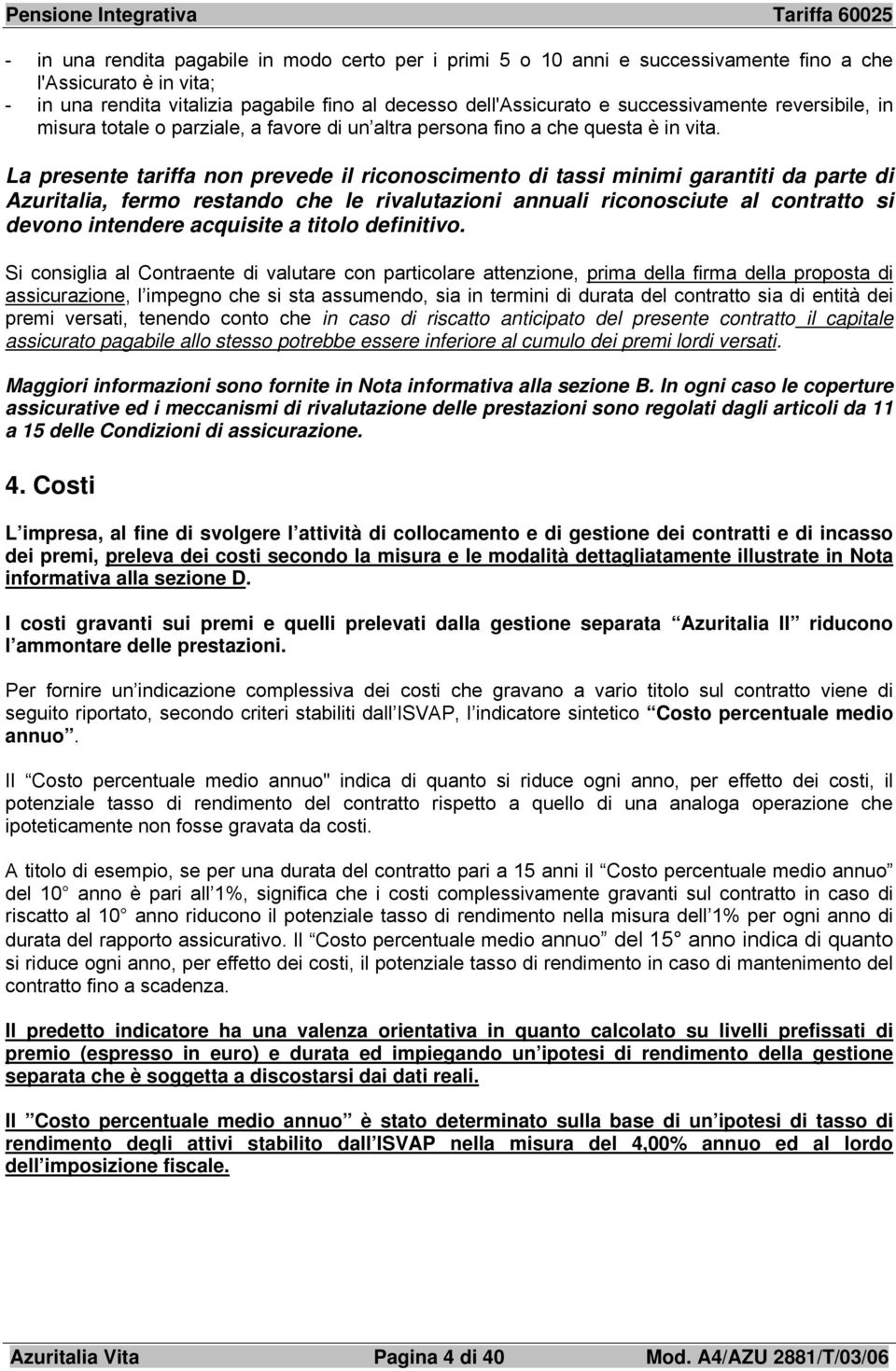 La presente tariffa non prevede il riconoscimento di tassi minimi garantiti da parte di Azuritalia, fermo restando che le rivalutazioni annuali riconosciute al contratto si devono intendere acquisite