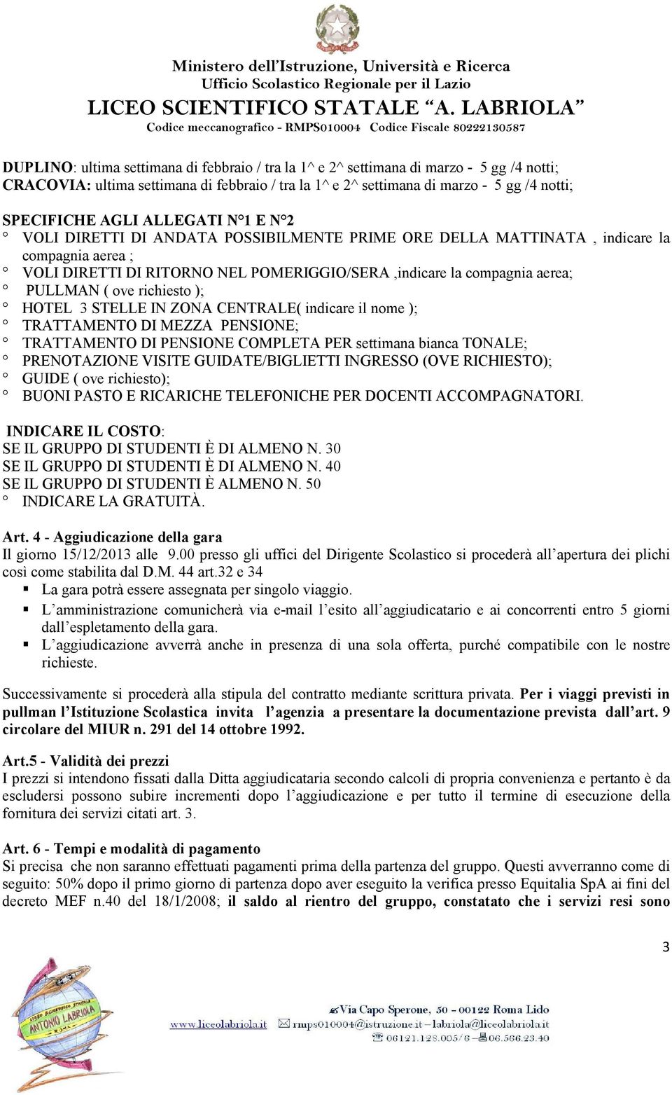 richiesto ); HOTEL 3 STELLE IN ZONA CENTRALE( indicare il nome ); TRATTAMENTO DI MEZZA PENSIONE; TRATTAMENTO DI PENSIONE COMPLETA PER settimana bianca TONALE; PRENOTAZIONE VISITE GUIDATE/BIGLIETTI