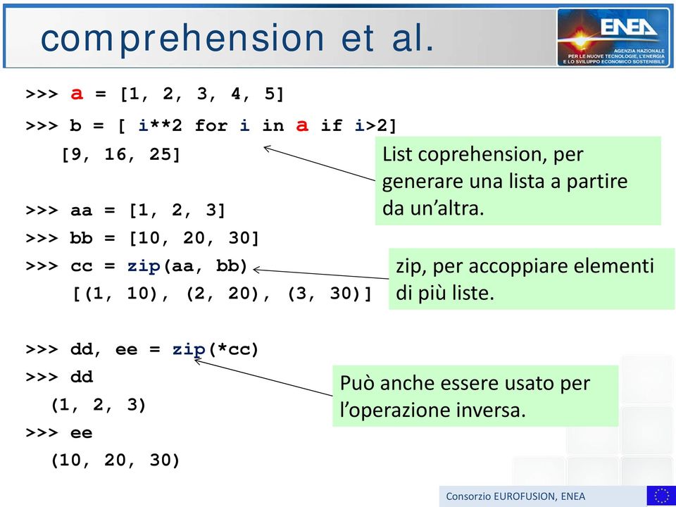 [10, 20, 30] >>> cc = zip(aa, bb) [(1, 10), (2, 20), (3, 30)] List coprehension, per generare una