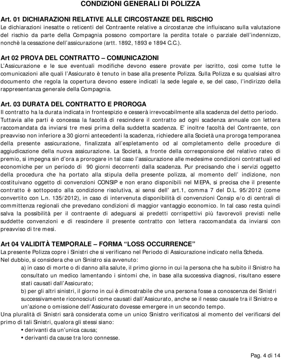 Compagnia possono comportare la perdita totale o parziale dell indennizzo, nonchè la cessazione dell assicurazione (artt. 1892, 1893 e 1894 C.C.).