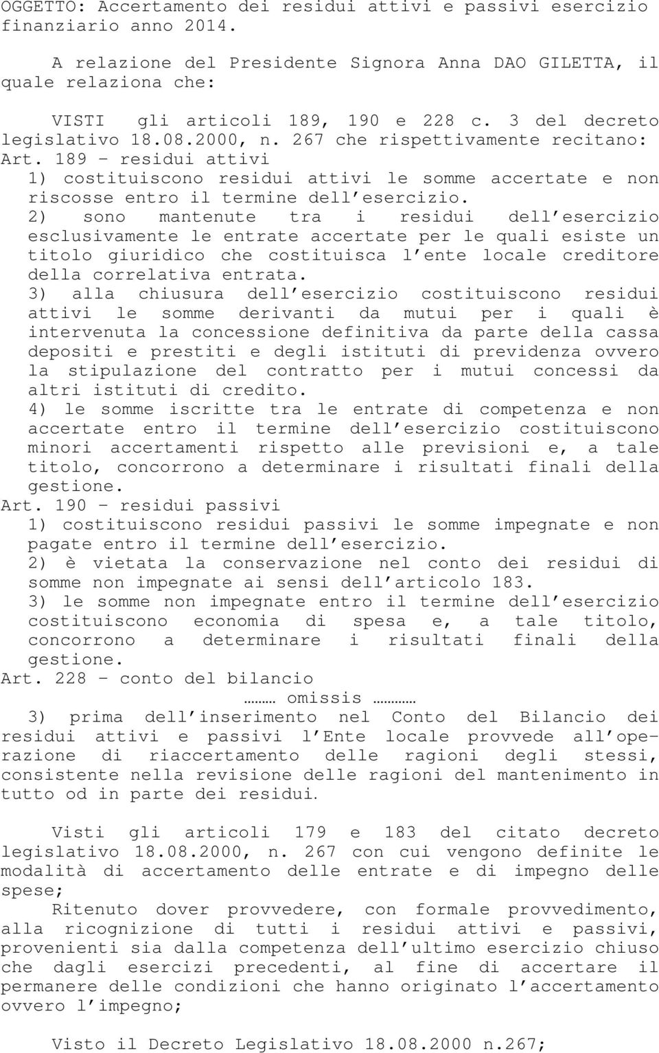 2) sono mantenute tra i residui dell esercizio esclusivamente le entrate accertate per le quali esiste un titolo giuridico che costituisca l ente locale creditore della correlativa entrata.