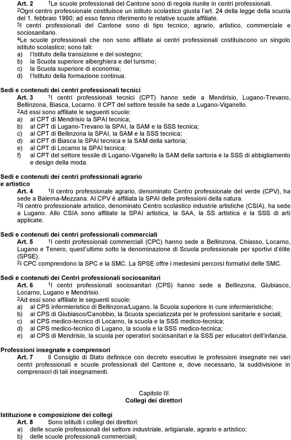 3I centri professionali del Cantone sono di tipo tecnico, agrario, artistico, commerciale e sociosanitario.