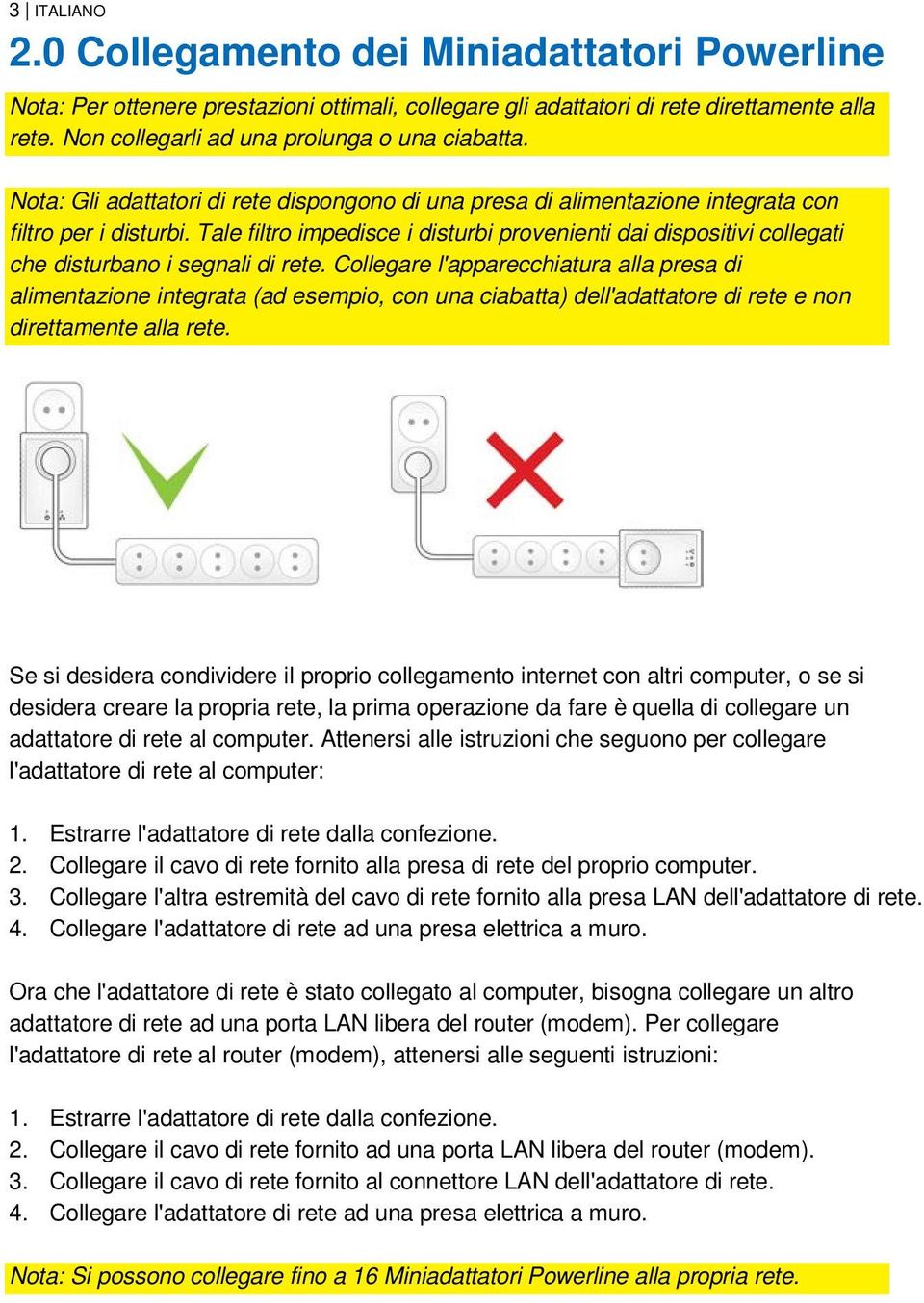 Tale filtro impedisce i disturbi provenienti dai dispositivi collegati che disturbano i segnali di rete.