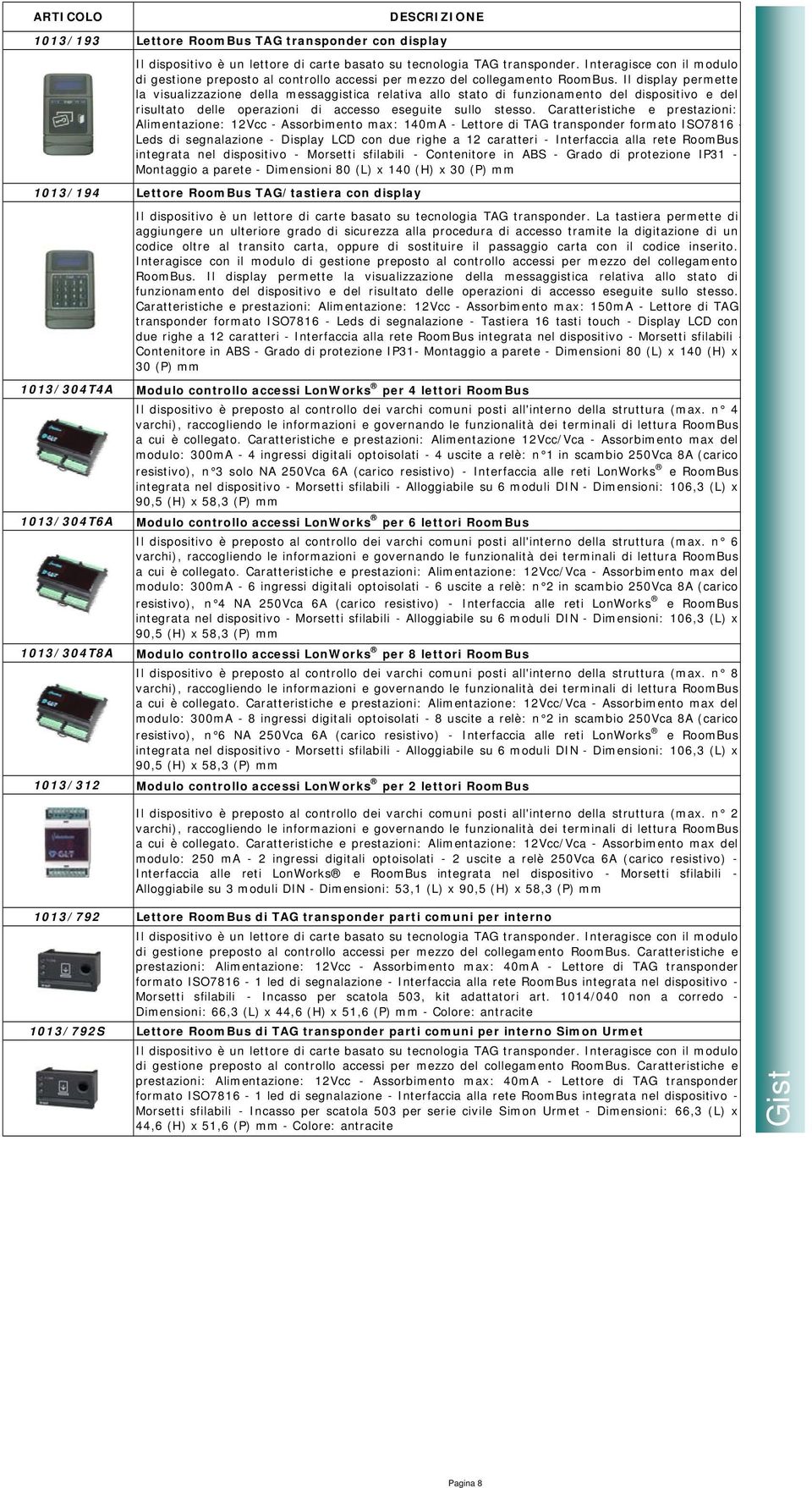 Il display permette la visualizzazione della messaggistica relativa allo stato di funzionamento del dispositivo e del risultato delle operazioni di accesso eseguite sullo stesso.