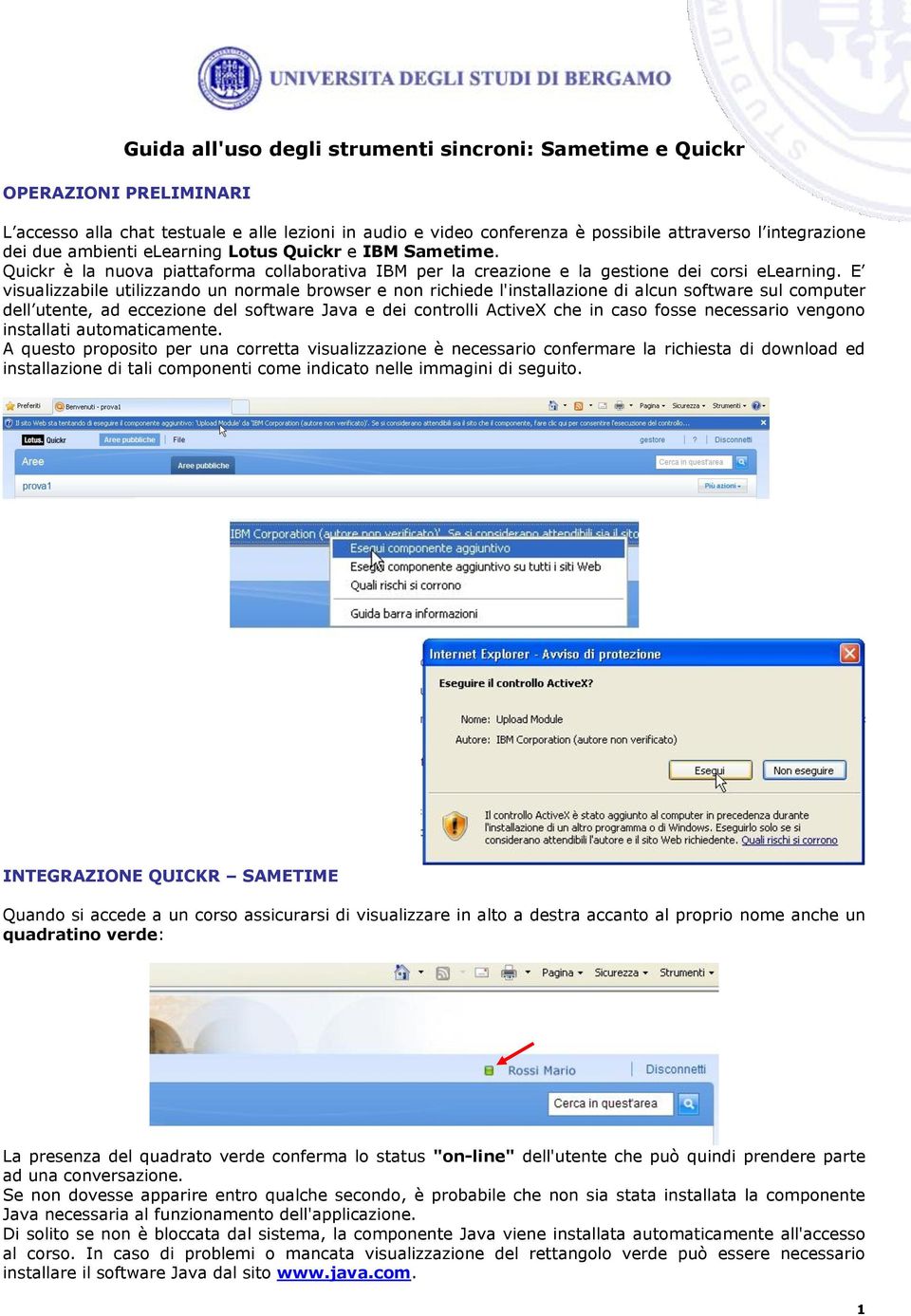 E visualizzabile utilizzando un normale browser e non richiede l'installazione di alcun software sul computer dell utente, ad eccezione del software Java e dei controlli ActiveX che in caso fosse