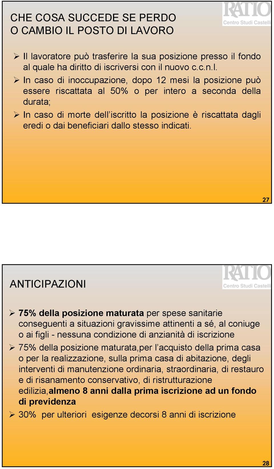 per intero a seconda della durata; In caso di morte dell iscritto la posizione è riscattata dagli eredi o dai beneficiari dallo stesso indicati.