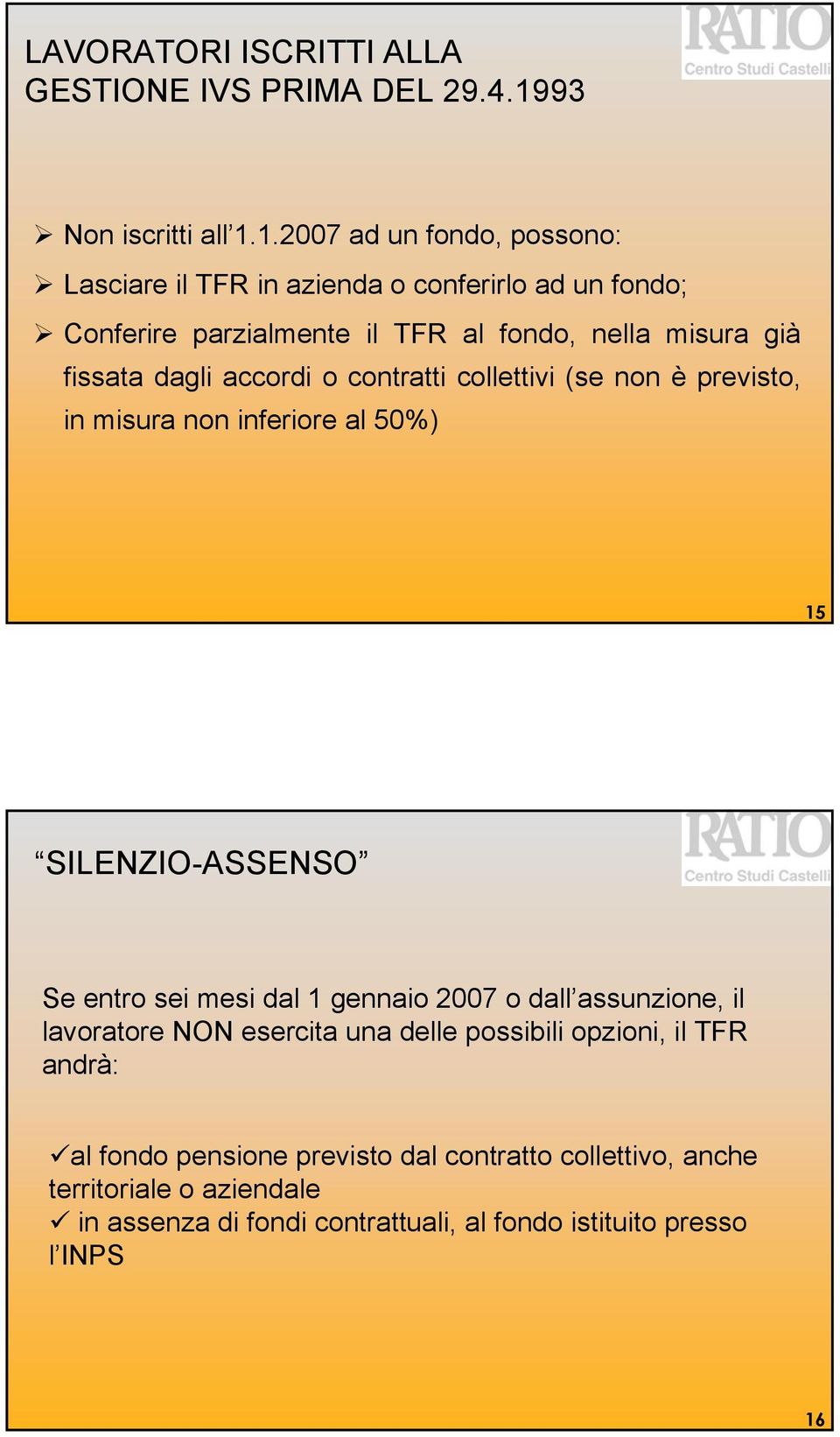 1.2007 ad un fondo, possono: Lasciare il TFR in azienda o conferirlo ad un fondo; Conferire parzialmente il TFR al fondo, nella misura già fissata dagli