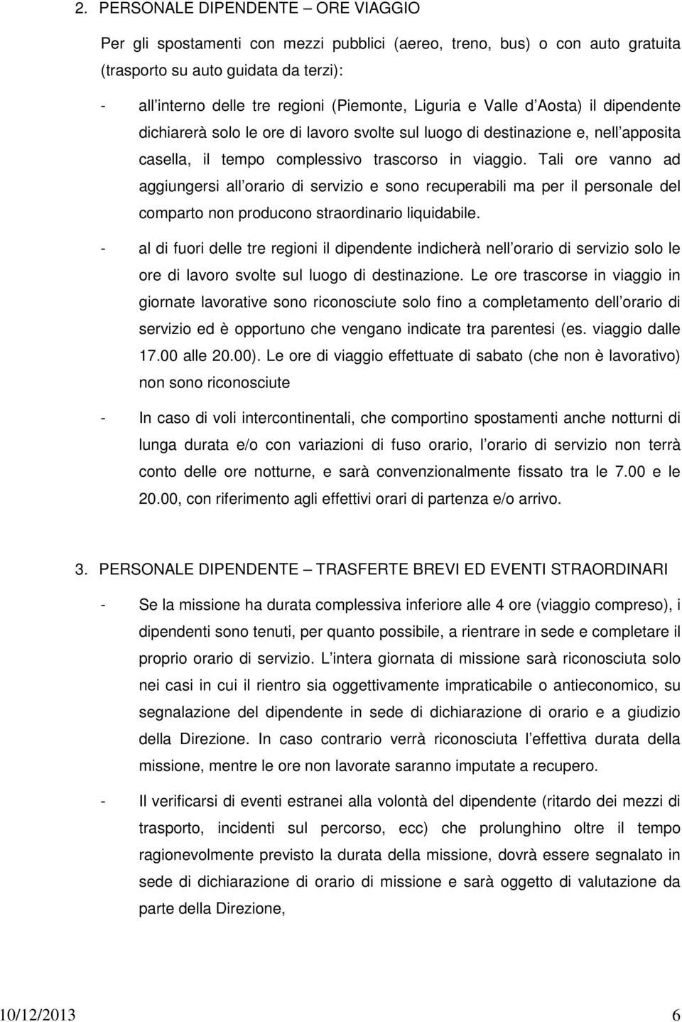 Tali ore vanno ad aggiungersi all orario di servizio e sono recuperabili ma per il personale del comparto non producono straordinario liquidabile.