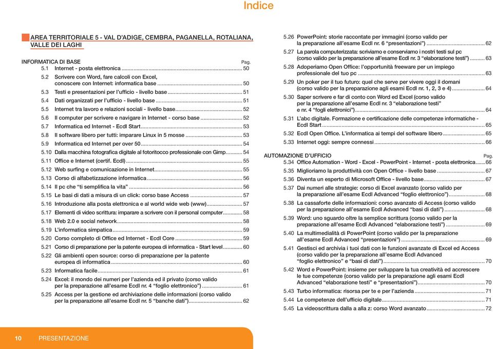 4 Dati organizzati per l ufficio - livello base... 51 5.5 Internet tra lavoro e relazioni sociali - livello base... 52 5.6 Il computer per scrivere e navigare in Internet - corso base... 52 5.7 Informatica ed Internet - Ecdl Start.