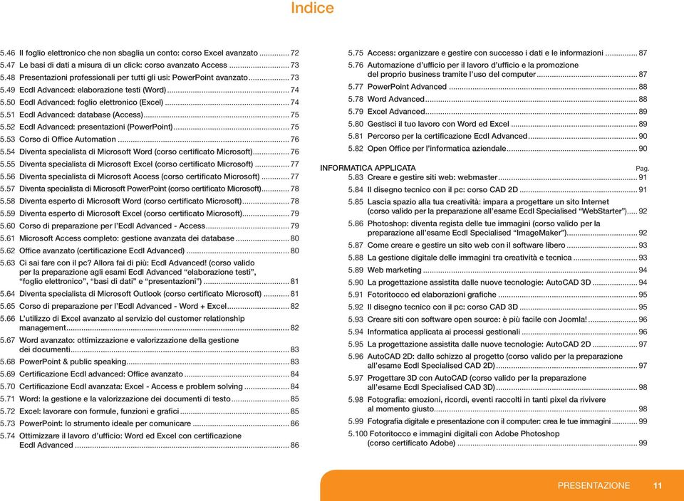 .. 75 5.52 Ecdl Advanced: presentazioni (PowerPoint)... 75 5.53 Corso di Office Automation... 76 5.54 Diventa specialista di Microsoft Word (corso certificato Microsoft)... 76 5.55 Diventa specialista di Microsoft Excel (corso certificato Microsoft).