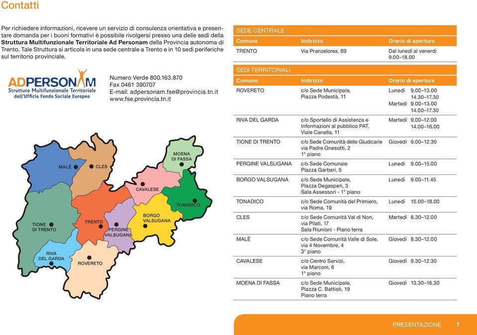 SEDE CENTRALE Comune Indirizzo Orario di apertura TRENTO Via Pranzelores, 69 Dal lunedì al venerdì 9.00 18.