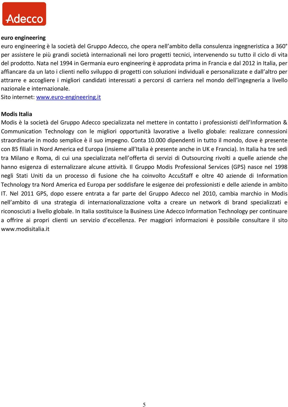 Nata nel 1994 in Germania euro engineering è approdata prima in Francia e dal 2012 in Italia, per affiancare da un lato i clienti nello sviluppo di progetti con soluzioni individuali e personalizzate