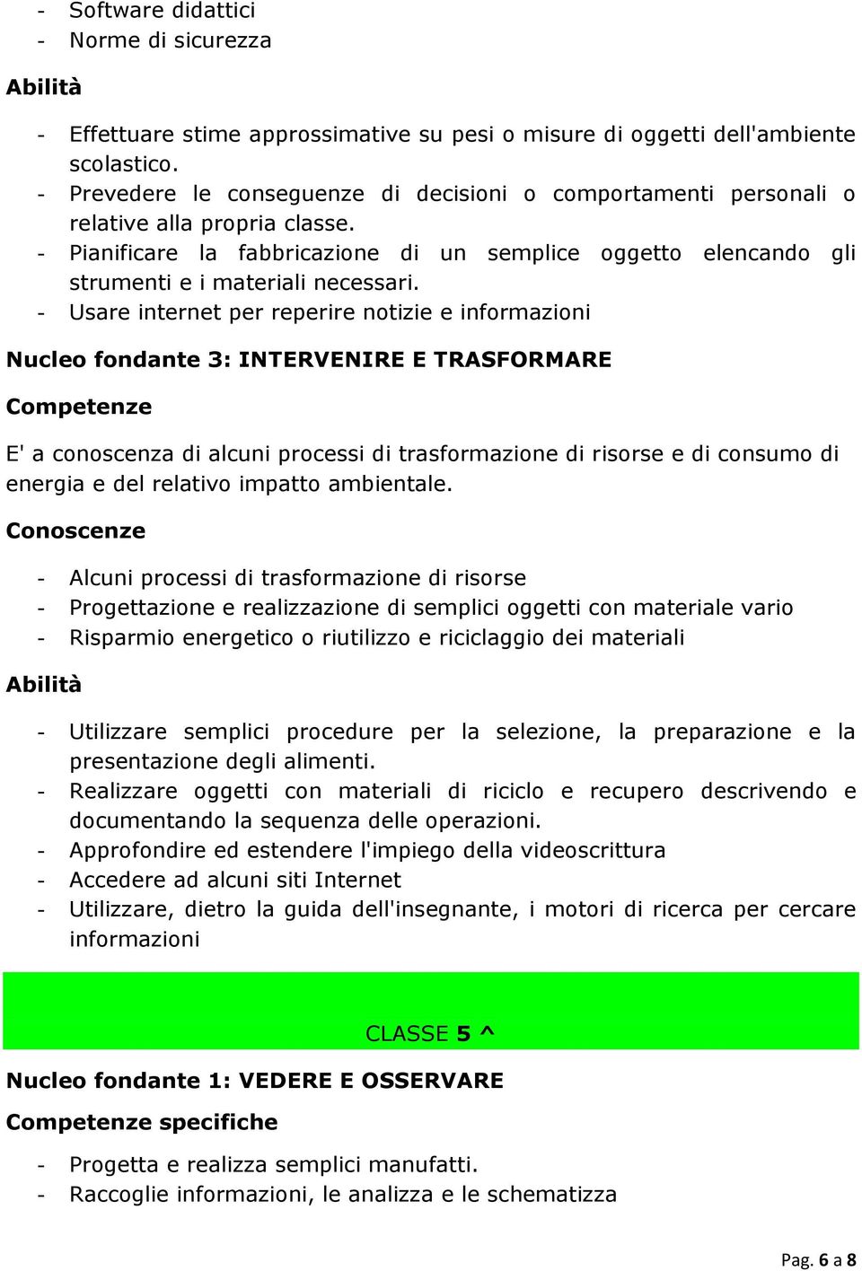 - Usare internet per reperire notizie e informazioni Nucleo fondante 3: INTERVENIRE E TRASFORMARE Competenze E' a conoscenza di alcuni processi di trasformazione di risorse e di consumo di energia e