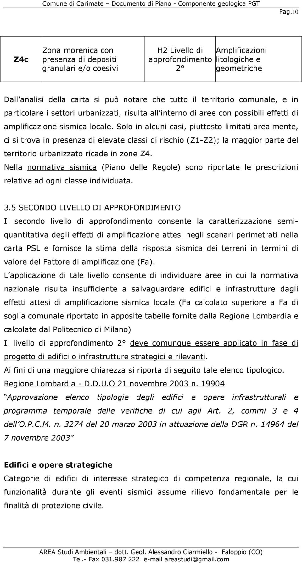 Solo in alcuni casi, piuttosto limitati arealmente, ci si trova in presenza di elevate classi di rischio (Z1-Z2); la maggior parte del territorio urbanizzato ricade in zone Z4.