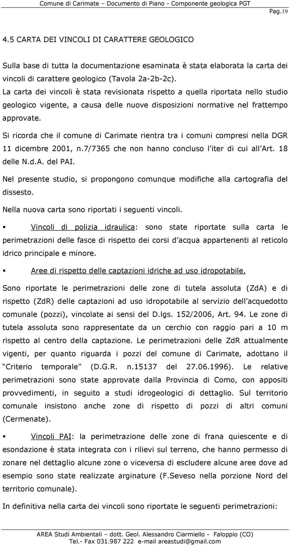 Si ricorda che il comune di Carimate rientra tra i comuni compresi nella DGR 11 dicembre 2001, n.7/7365 che non hanno concluso l iter di cui all Art. 18 delle N.d.A. del PAI.