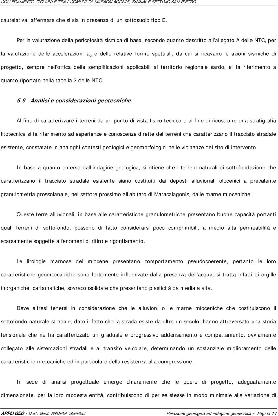 ricavano le azioni sismiche di progetto, sempre nell ottica delle semplificazioni applicabili al territorio regionale sardo, si fa riferimento a quanto riportato nella tabella 2 delle NTC. 5.