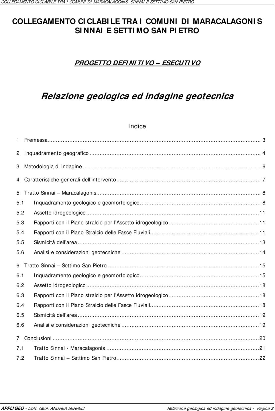 .. 8 5.2 Assetto idrogeologico... 11 5.3 Rapporti con il Piano stralcio per l Assetto idrogeologico... 11 5.4 Rapporti con il Piano Stralcio delle Fasce Fluviali... 11 5.5 Sismicità dell area... 13 5.