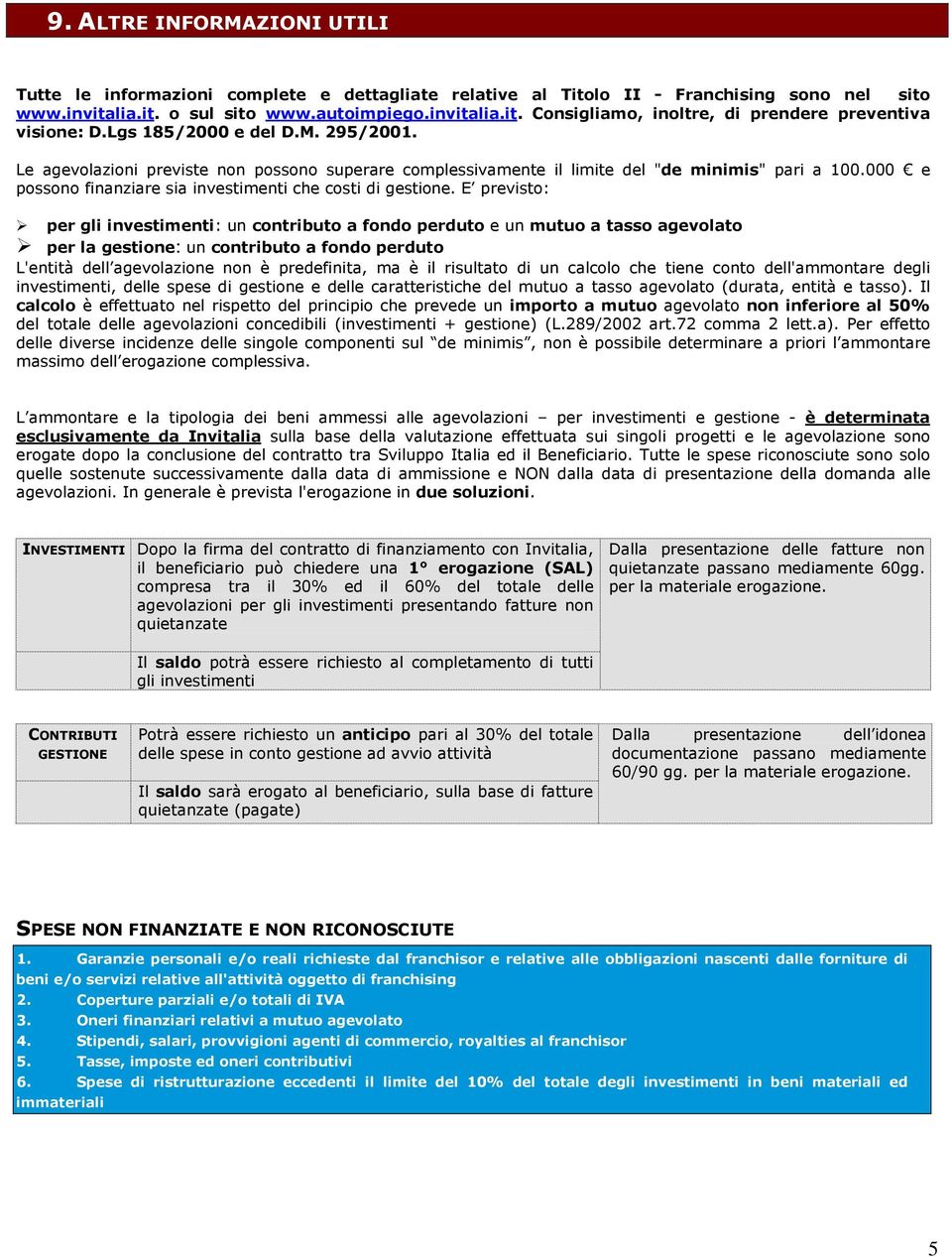 E previsto: per gli investimenti: un contributo a fondo perduto e un mutuo a tasso agevolato per la gestione: un contributo a fondo perduto L'entità dell agevolazione non è predefinita, ma è il