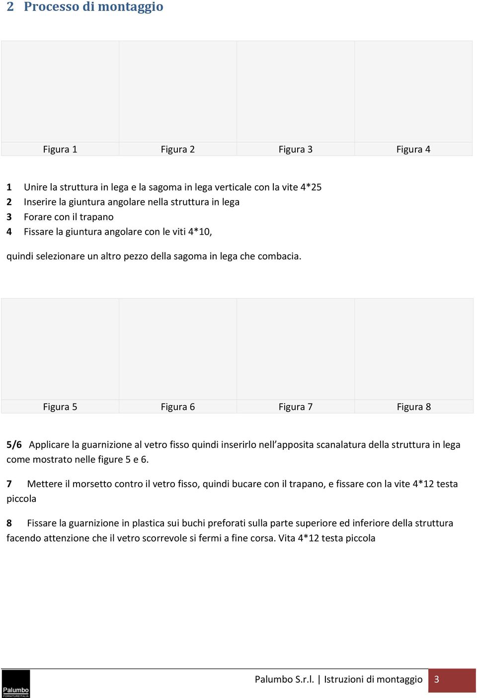 Figura 5 Figura 6 Figura 7 Figura 8 5/6 Applicare la guarnizione al vetro fisso quindi inserirlo nell apposita scanalatura della struttura in lega come mostrato nelle figure 5 e 6.