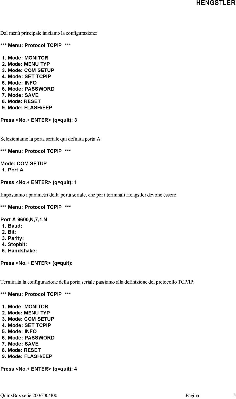 + ENTER> (q=quit): 1 Impostiamo i parametri della porta seriale, che per i terminali Hengstler devono essere: Port A 9600,N,7,1,N 1. Baud: 2. Bit: 3. Parity: 4. Stopbit: 5. Handshake: Press <No.