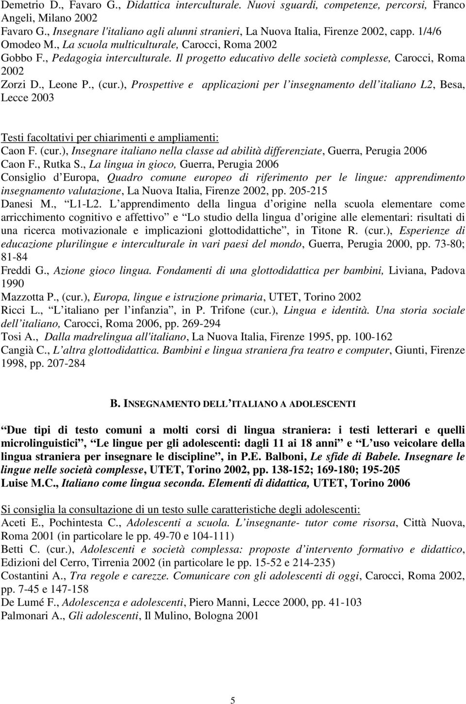 Il progetto educativo delle società complesse, Carocci, Roma 2002 Zorzi D., Leone P., (cur.), Prospettive e applicazioni per l insegnamento dell italiano L2, Besa, Lecce 2003 Caon F. (cur.), Insegnare italiano nella classe ad abilità differenziate, Guerra, Perugia 2006 Caon F.