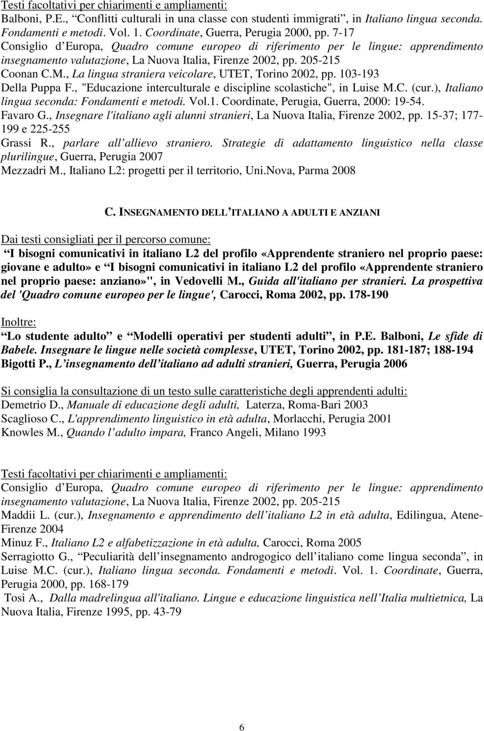 ), Italiano lingua seconda: Fondamenti e metodi. Vol.1. Coordinate, Perugia, Guerra, 2000: 19-54. Favaro G., Insegnare l'italiano agli alunni stranieri, La Nuova Italia, Firenze 2002, pp.