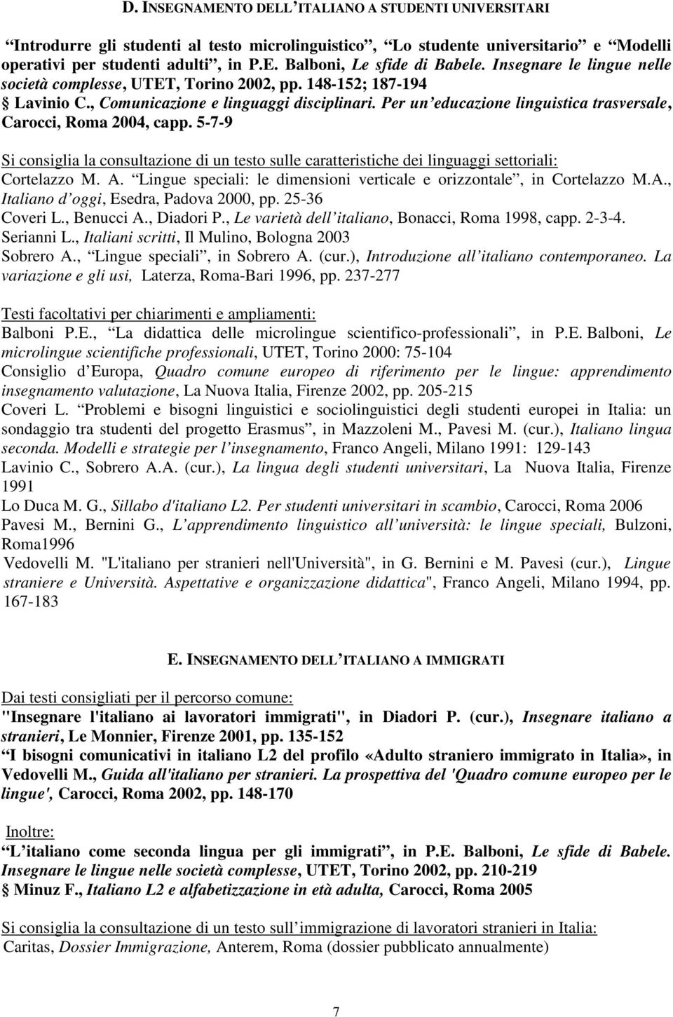 Per un educazione linguistica trasversale, Carocci, Roma 2004, capp. 5-7-9 Si consiglia la consultazione di un testo sulle caratteristiche dei linguaggi settoriali: Cortelazzo M. A.