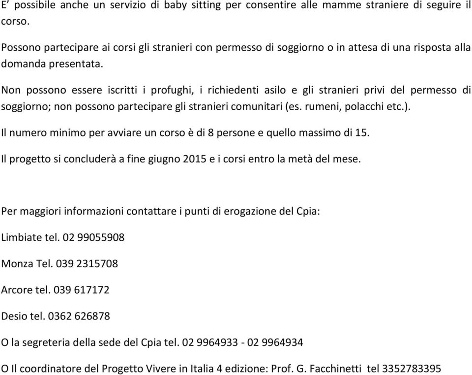 Non possono essere iscritti i profughi, i richiedenti asilo e gli stranieri privi del permesso di soggiorno; non possono partecipare gli stranieri comunitari (es. rumeni, polacchi etc.).