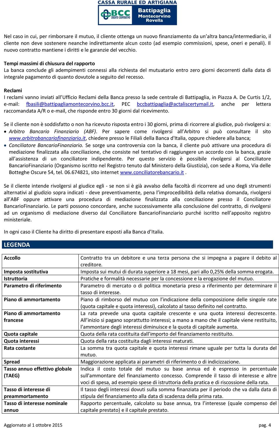 Tempi massimi di chiusura del rapporto La banca conclude gli adempimenti connessi alla richiesta del mutuatario entro zero giorni decorrenti dalla data di integrale pagamento di quanto dovutole a