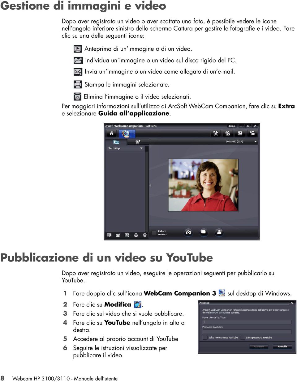 Stampa le immagini selezionate. Elimina l immagine o il video selezionati. Per maggiori informazioni sull utilizzo di ArcSoft WebCam Companion, fare clic su Extra e selezionare Guida all applicazione.