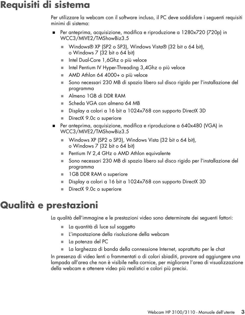 5 Windows XP (SP2 o SP3), Windows Vista (32 bit o 64 bit), o Windows 7 (32 bit o 64 bit) Intel Dual-Core 1,6Ghz o più veloce Intel Pentium IV Hyper-Threading 3,4Ghz o più veloce AMD Athlon 64 4000+ o