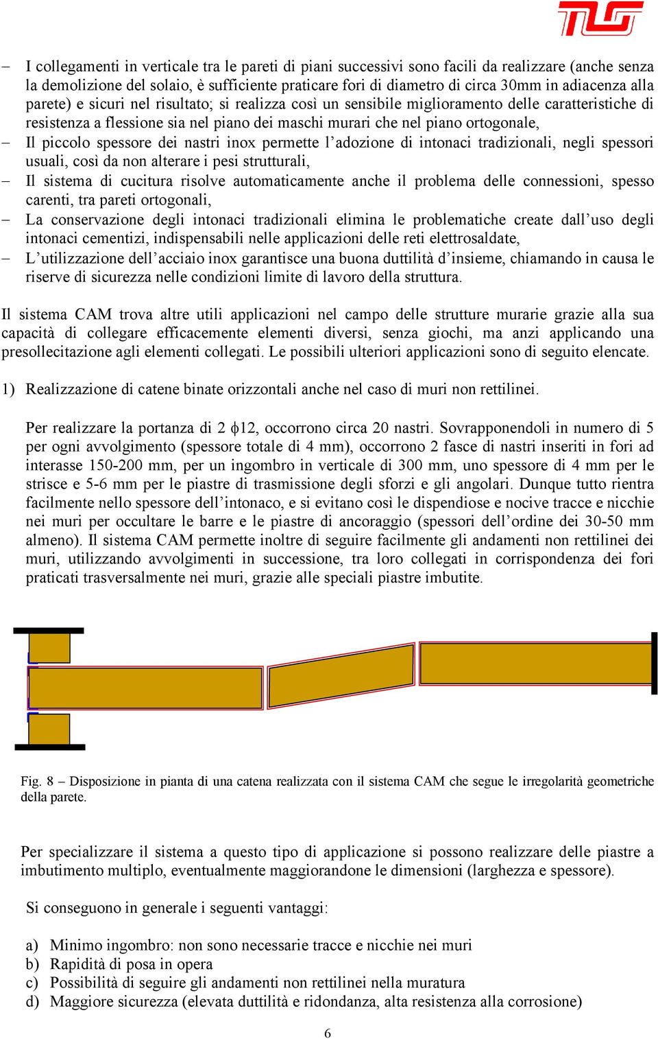 spessore dei nastri inox permette l adozione di intonaci tradizionali, negli spessori usuali, così da non alterare i pesi strutturali, Il sistema di cucitura risolve automaticamente anche il problema