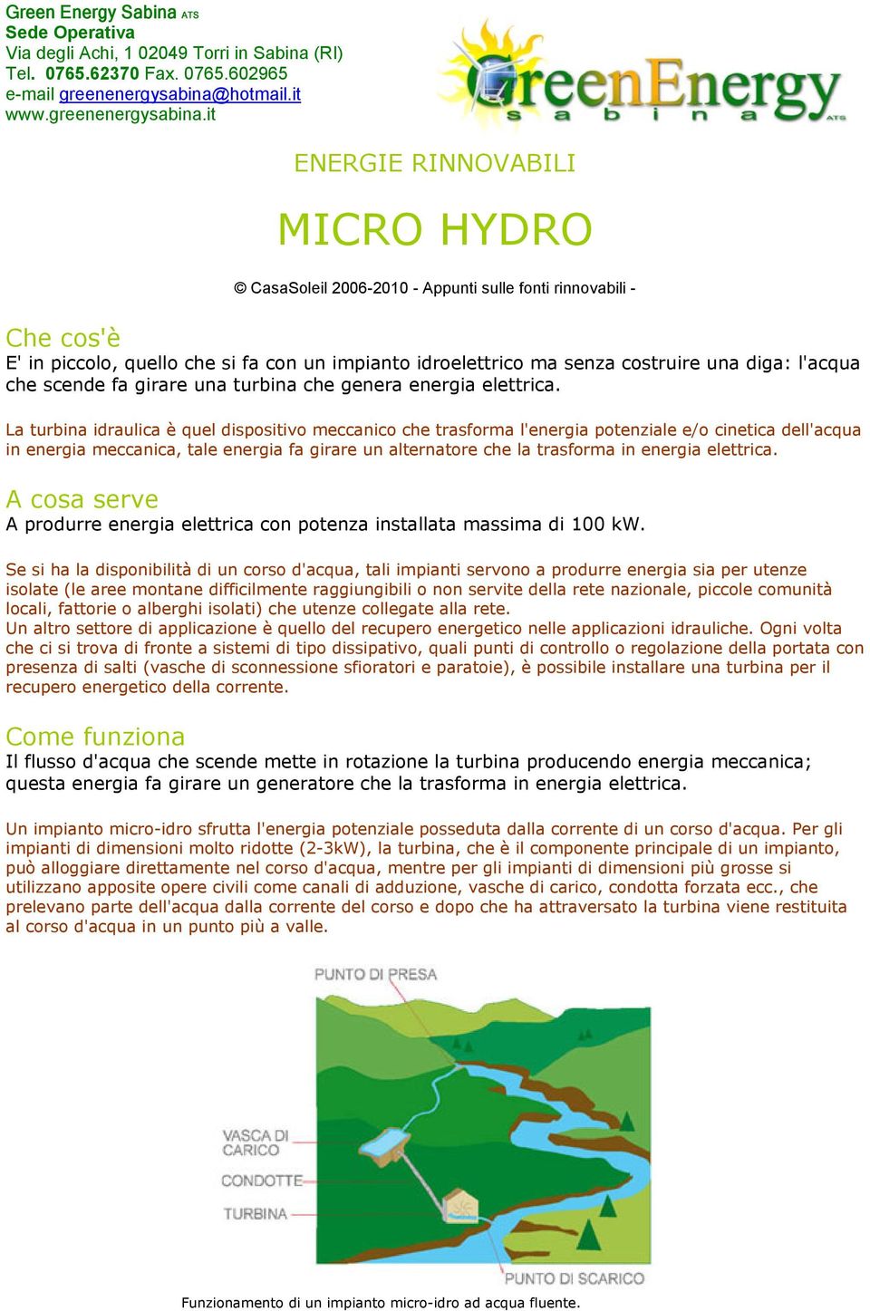 La turbina idraulica è quel dispositivo meccanico che trasforma l'energia potenziale e/o cinetica dell'acqua in energia meccanica, tale energia fa girare un alternatore che la trasforma in energia