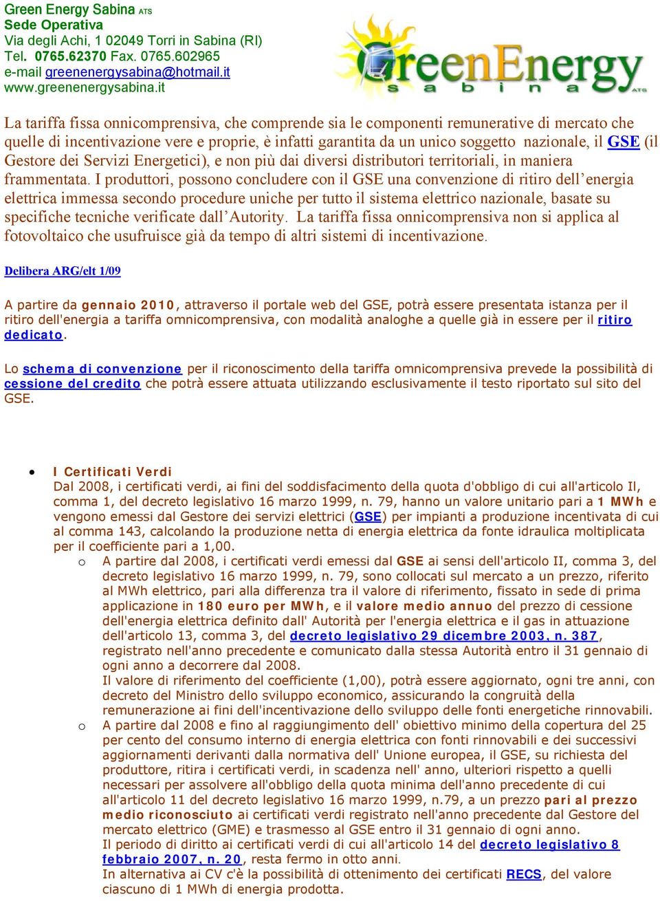 I produttori, possono concludere con il GSE una convenzione di ritiro dell energia elettrica immessa secondo procedure uniche per tutto il sistema elettrico nazionale, basate su specifiche tecniche