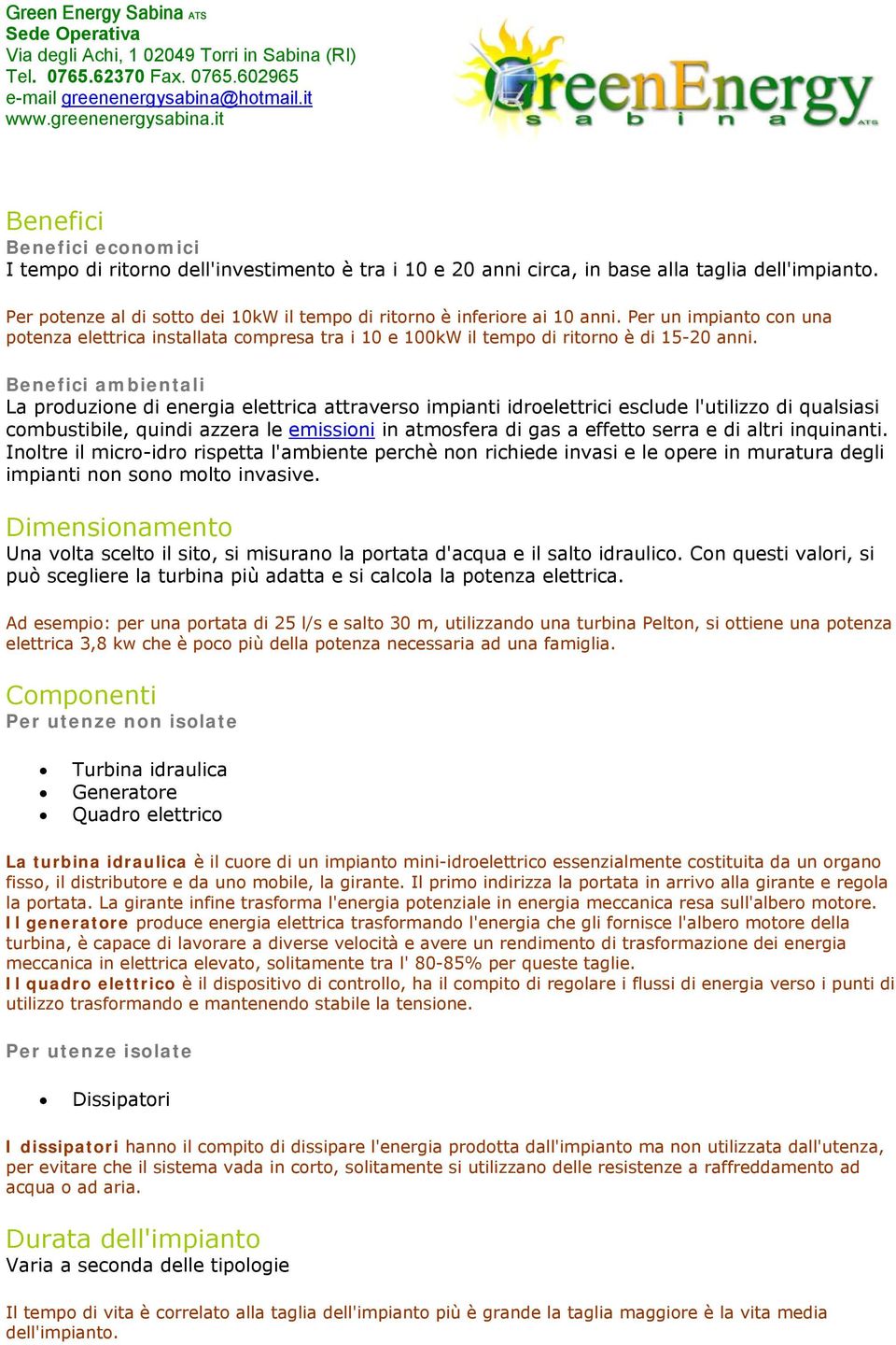 Benefici ambientali La produzione di energia elettrica attraverso impianti idroelettrici esclude l'utilizzo di qualsiasi combustibile, quindi azzera le emissioni in atmosfera di gas a effetto serra e