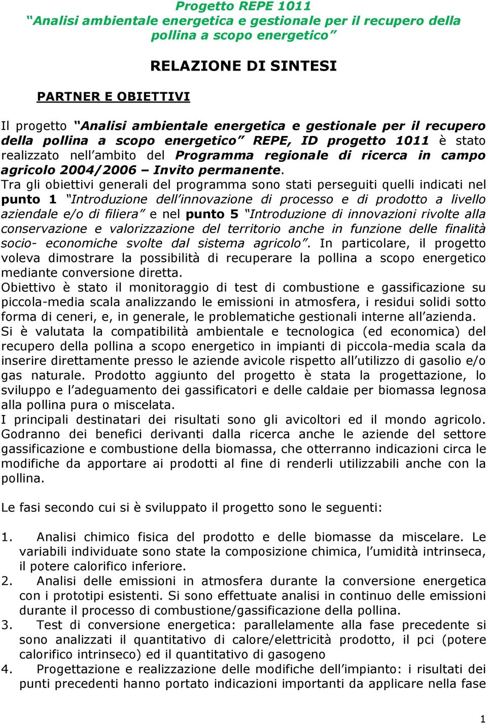 Tra gli obiettivi generali del programma sono stati perseguiti quelli indicati nel punto 1 Introduzione dell innovazione di processo e di prodotto a livello aziendale e/o di filiera e nel punto 5