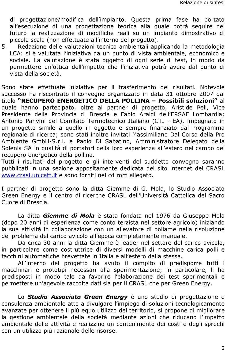 effettuate all interno del progetto). 5. Redazione delle valutazioni tecnico ambientali applicando la metodologia LCA: si è valutata l iniziativa da un punto di vista ambientale, economico e sociale.