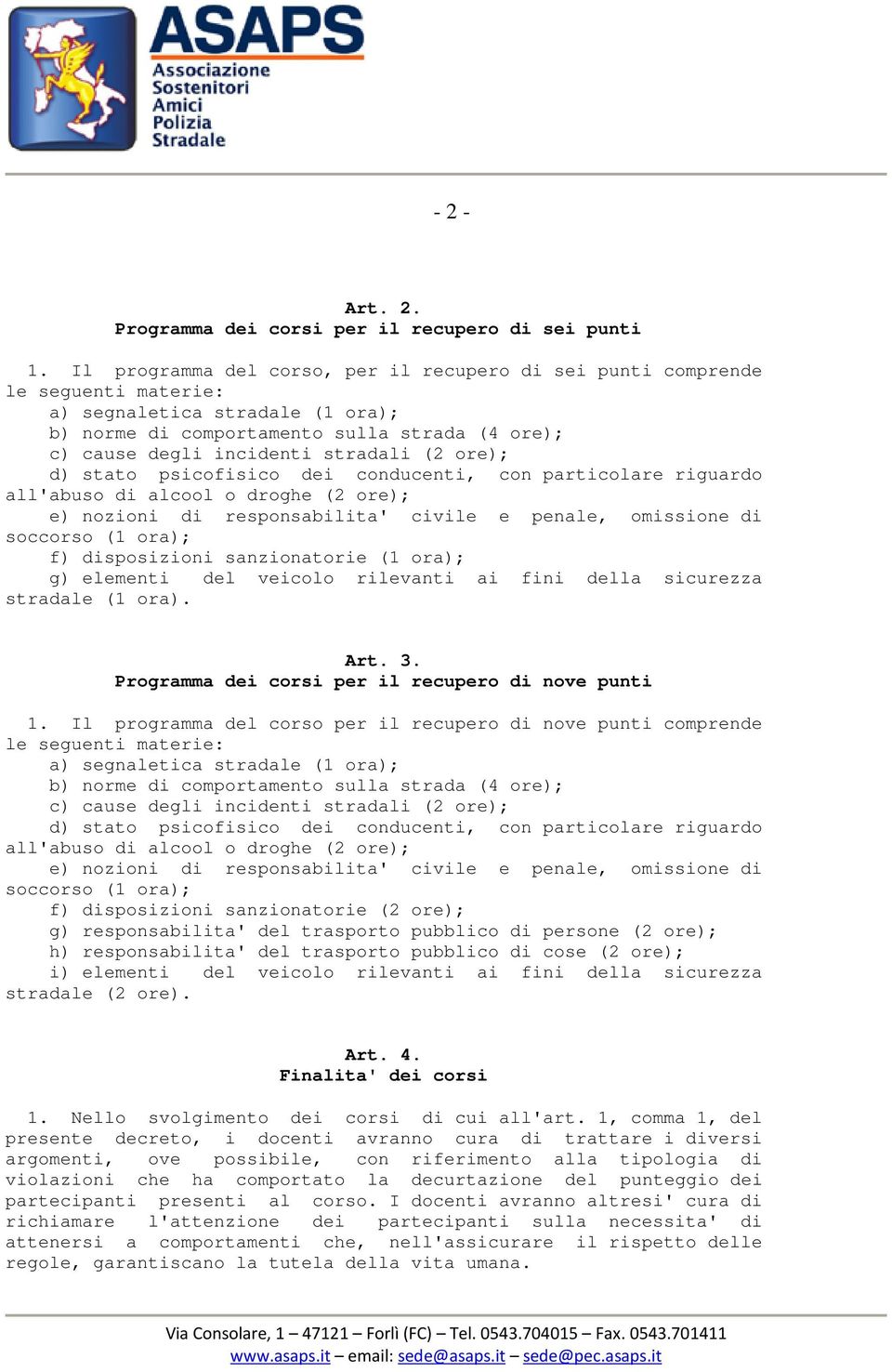 (2 ore); d) stato psicofisico dei conducenti, con particolare riguardo all'abuso di alcool o droghe (2 ore); e) nozioni di responsabilita' civile e penale, omissione di soccorso (1 ora); f)