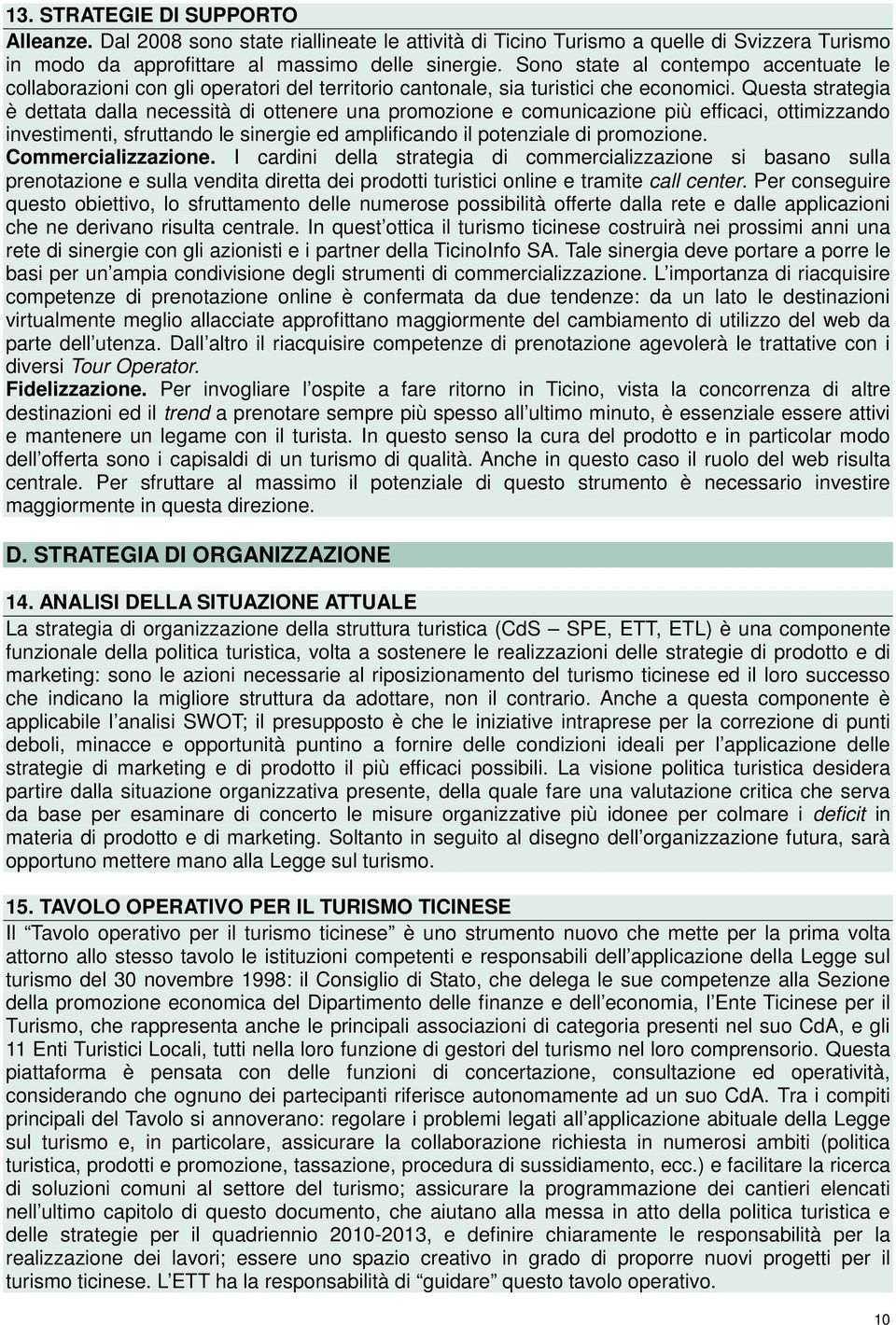 Questa strategia è dettata dalla necessità di ottenere una promozione e comunicazione più efficaci, ottimizzando investimenti, sfruttando le sinergie ed amplificando il potenziale di promozione.