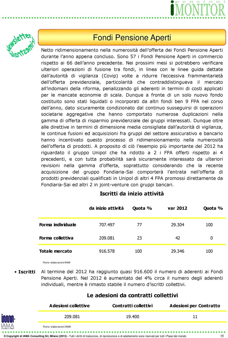 Nei prossimi mesi si potrebbero verificare ulteriori operazioni di fusione tra fondi, in linea con le linee guida dettate dall autorità di vigilanza (Covip) volte a ridurre l eccessiva frammentarietà