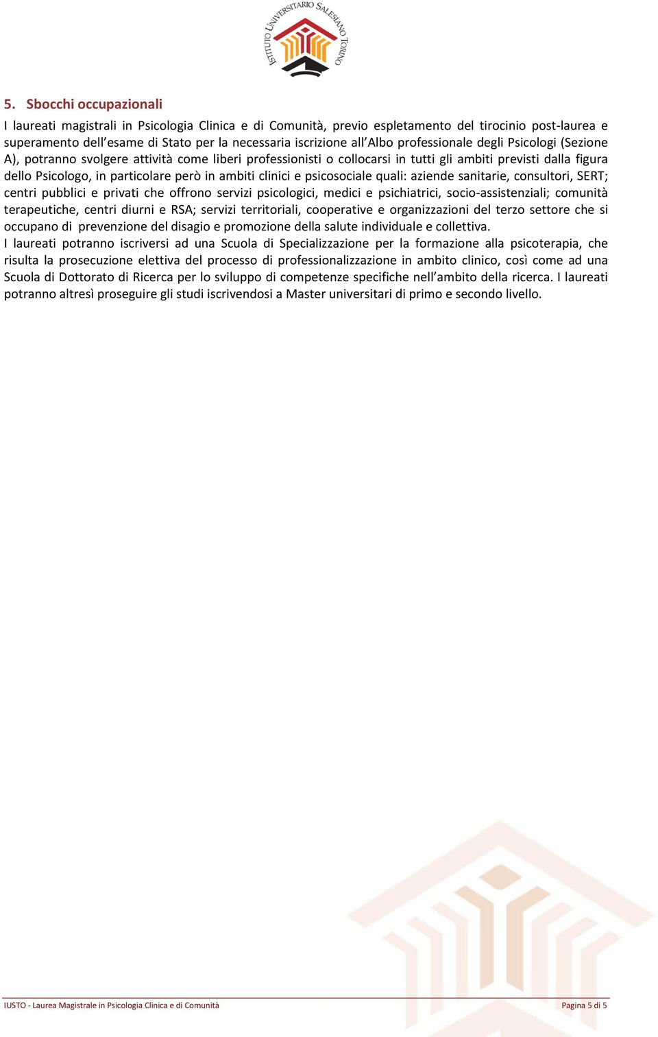 ambiti clinici e psicosociale quali: aziende sanitarie, consultori, SERT; centri pubblici e privati che offrono servizi psicologici, medici e psichiatrici, socio assistenziali; comunità terapeutiche,