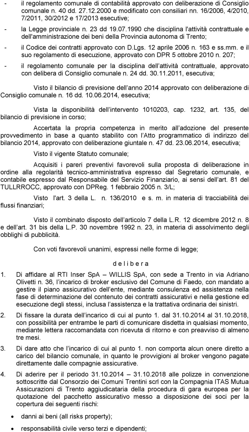 1990 che disciplina l'attività contrattuale e dell'amministrazione dei beni della Provincia autonoma di Trento; - il Codice dei contratti approvato con D.Lgs. 12 aprile 2006 n. 163 e ss.mm. e il suo regolamento di esecuzione, approvato con DPR 5 ottobre 2010 n.