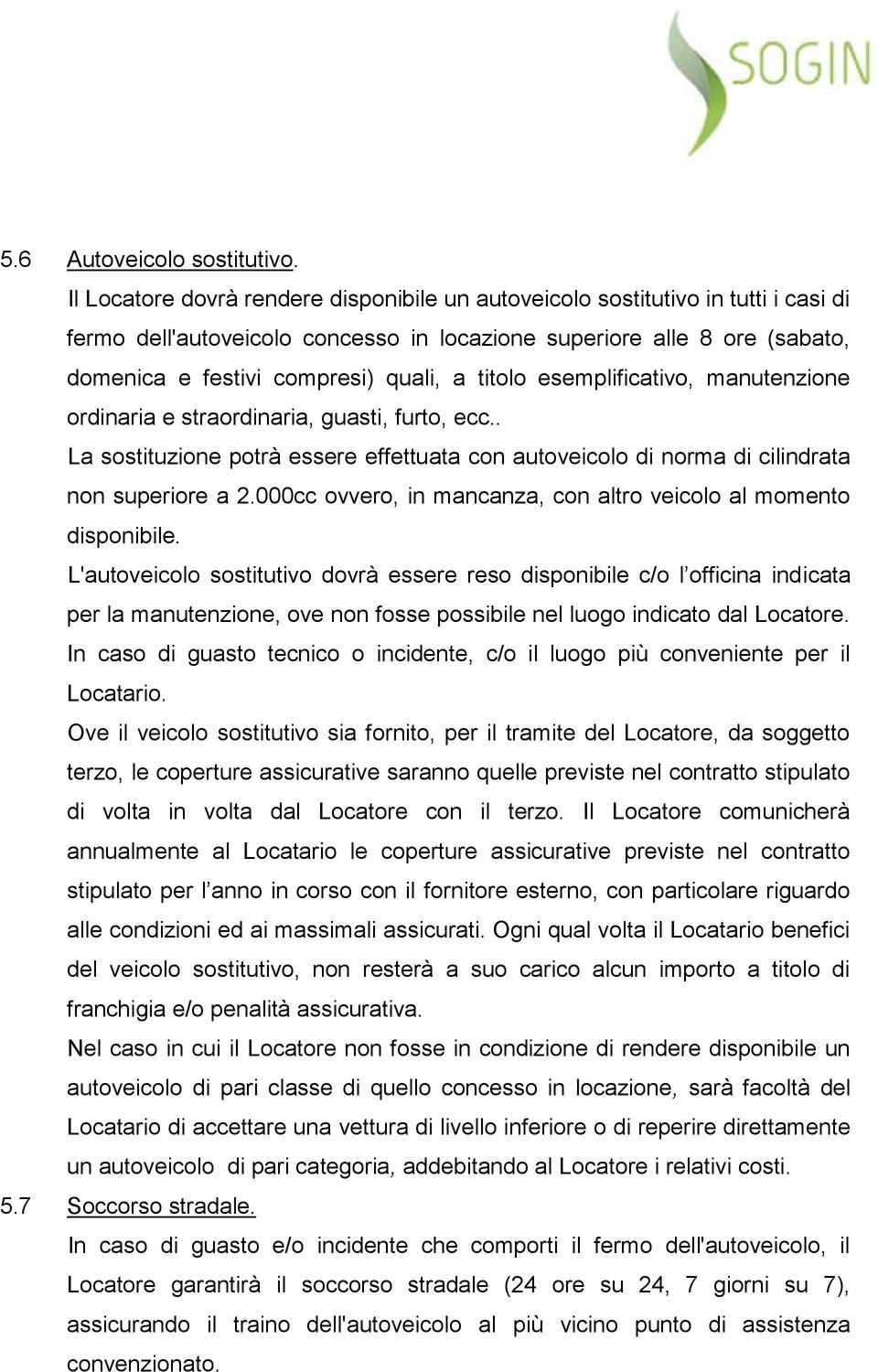 titolo esemplificativo, manutenzione ordinaria e straordinaria, guasti, furto, ecc.. La sostituzione potrà essere effettuata con autoveicolo di norma di cilindrata non superiore a 2.