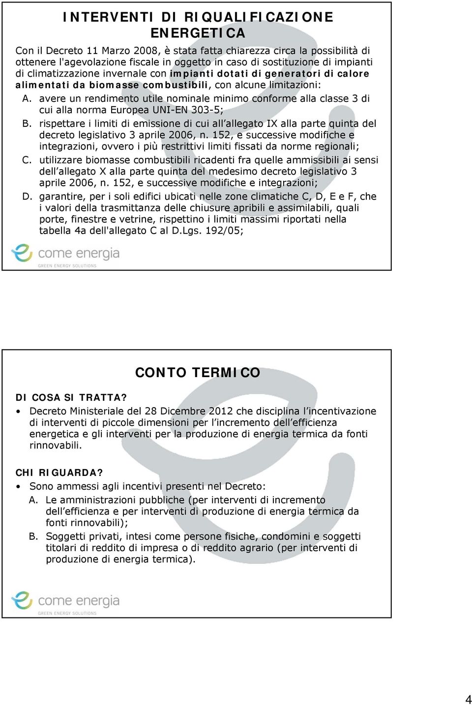 avere un rendimento utile nominale minimo conforme alla classe 3 di cui alla norma Europea UNI-EN 303-5; B.